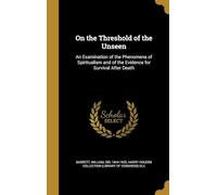 On the Threshold of the Unseen : an Examination of the Phenomena of Spiritualism and of the Evidence for Survival After Death
