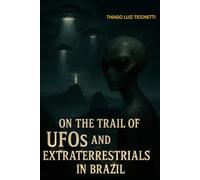 On the Trail of UFOs and Extraterrestrials in Brazil - Volume 1