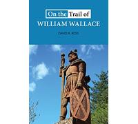 On the Trail of William Wallace: 'the ideal guide to historical subjects' THE SCOTSMAN