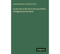 On the Use of Hot Air in the Iron Works of England and Scotland