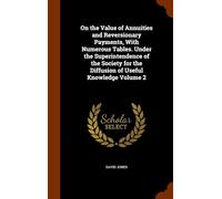 On the Value of Annuities and Reversionary Payments, With Numerous Tables. Under the Superintendence of the Society for the Diffusion of Useful Knowledge (Volume 2)