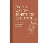 ON THE WAY TO SOMETHING BEAUTIFUL: A Guided Journal for Growth and Grace