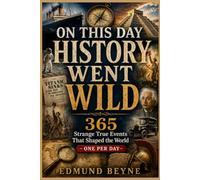 On This Day History Went Wild: 365 Strange True Events That Shaped the World - One Per Day