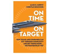 On Time on Target: How Teams and Companies Can Cut Through Complexity and Get Things Done... the Fighter Pilot Way