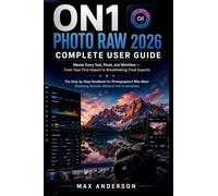 ON1 Photo RAW 2026 Complete User Guide: Master Every Tool, Panel, and Workflow - From Your First Import to Breathtaking Final Exports
