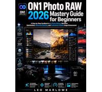 ON1 Photo RAW 2026 Mastery Guide for Beginners: A Step-by-Step Handbook to AI Photo Editing, Workflow Optimization, Advanced Masking, and Professional-Quality Image Enhancement