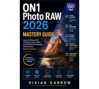 ON1 Photo RAW 2026 Mastery Guide: Master AI Editing, RAW Processing, Layers, Effects, and Professional Photography Workflows from Beginner to Expert