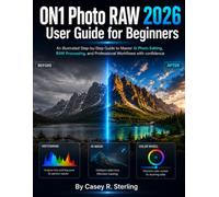 ON1 Photo RAW 2026 User Guide for Beginners: An Illustrated Step-by-Step Guide to Master AI Photo Editing, RAW Processing, and Professional Workflows With Confidence