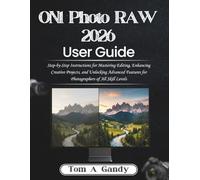 ON1 Photo RAW 2026 User Guide: Step-by-Step Instructions for Mastering Editing, Enhancing Creative Projects, and Unlocking Advanced Features for Photographers of All Skill Levels