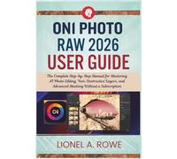 ON1 Photo RAW 2026 User Guide: The Complete Step-by-Step Manual for Mastering AI Photo Editing, Non-Destructive Layers, and Advanced Masking Without a Subscription