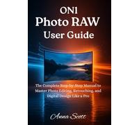 ON1 Photo RAW User Guide: The Complete Step-by-Step Manual to Master Photo Editing, Retouching, and Digital Design Like a Pro
