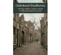 Onbekend Eindhoven: Verborgen plekken, vergeten verhalen en stille geschiedenis van de stad