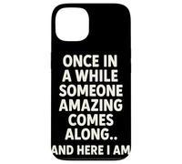 Once In A While Someone Amazing Comes Along And Here I Am Custodia per iPhone 13