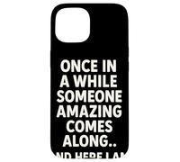Once In A While Someone Amazing Comes Along And Here I Am Custodia per iPhone 15