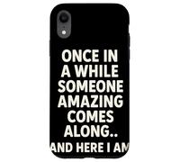 Once In A While Someone Amazing Comes Along And Here I Am Custodia per iPhone XR