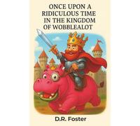 Once Upon A Ridiculous Time In The Kingdom Of Wobblealot: A Laugh-Out-Loud Fantasy Adventure for Kids Ages 7-11 Full of Silly Heroes, Magical Mishaps, and Wobbly Wonders
