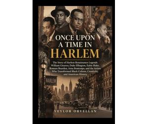 ONCE UPON A TIME IN HARLEM: The Story of Harlem Renaissance Legends William Greaves, Duke Ellington, Eubie Blake, Romare Bearden, Arna Bontemps, and ... Culture, Creativity, and American History