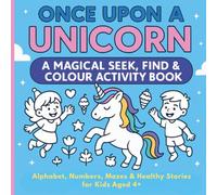 Once Upon a Unicorn: A Magical Seek, Find & Colour Activity Book: Alphabet, Numbers, Mazes & Healthy Stories for kids aged 4+