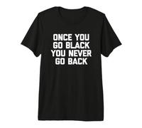 Once You Go Black You Never Go Back - Divertente afroamericano Maglietta Premium