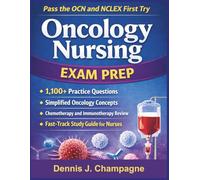 Oncology Nursing Exam Prep: Pass the OCN and NCLEX First Try With 1,100 Practice Questions, Simplified Oncology Concepts, Chemotherapy and Immunotherapy Review, and a Fast-Track Study Guide for Nurses