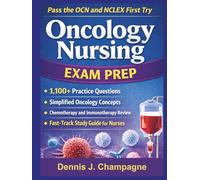 Oncology Nursing Exam Prep: Pass the OCN and NCLEX First Try With 1,100 Practice Questions, Simplified Oncology Concepts, Chemotherapy and Immunotherapy Review, and a Fast-Track Study Guide for Nurses