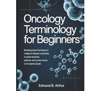 Oncology Terminology for Beginners: Breaking Down the Basics of Malignant Disease Vocabulary to Assist Students, Patients, and Curious Minds (A Complete Guide)