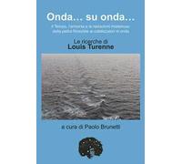 Onda... su onda... Il tempo, l'armonia e le redazioni misteriose: dalla pietra filosofale ai catalizzatori in onda. Le ricerche di Louis Turenne