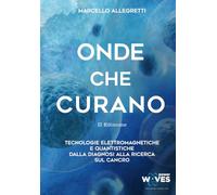Onde che Curano - II Edizione: Tecnologie Elettromagnetiche e Quantistiche dalla diagnosi alla ricerca sul cancro