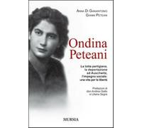 Ondina Peteani. La lotta partigiana, la deportazione ad Auschwitz, l'impegno sociale: una vita per la libertà