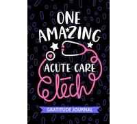 One Amazing Acute Care Tech - Gratitude Journal: Cute Gratitude Notebook for Acute Care Technician, Critical Care Tech Practitioner, Intensive Care Technologists Student Graduation Gift Diary