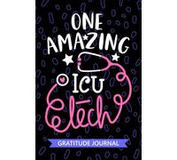 One Amazing ICU Tech - Gratitude Journal: Cute Gratitude Notebook for ICU Technician, Intensive Care Unit Tech Practitioner, Critical Care Technologists Student Graduation Gift Diary