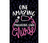 One Amazing Palliative Care Nurse: Blank Lined Journal Notebook for Registered Palliative Care Nurse RN, Future Hospice Nurse Practitioner NP, End-of-life Care Nursing Student Graduation Gift Diary