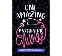 One Amazing Psychiatric Nurse - Gratitude Journal: Cute Gratitude Notebook for Registered Psych Nurse RN, Future Mental Health Nurse Practitioner NP, ... Health Nursing Student Graduation Gift Diary