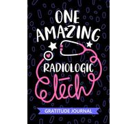 One Amazing Radiologic Tech - Gratitude Journal: Cute Gratitude Notebook for Radiologic Technician, Rad Tech Practitioner, Radiographer Technologists Student Graduation Gift Diary
