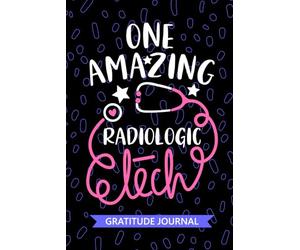 One Amazing Radiologic Tech - Gratitude Journal: Cute Gratitude Notebook for Radiologic Technician, Rad Tech Practitioner, Radiographer Technologists Student Graduation Gift Diary