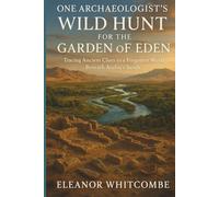 One Archaeologist’s Wild Hunt for the Garden of Eden: Tracing Ancient Clues to a Forgotten World Beneath Arabia’s Sands