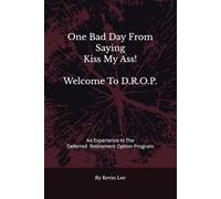 One Bad Day From Saying Kiss My Ass! Welcome To DROP: An Experience in the Deferred Retirement Option Program