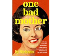 One Bad Mother: Praise of Psycho Housewives, Stage Parents, Momfluencers, and Other Women We Love to Hate