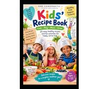ONE CHIROPRACTIC KIDS KITCHEN: 25 Easy Recipes for Happy, Active Kids Breakfast • Lunch • Dinner • Snacks • Desserts Created for families by One Chiropractic Studio Amsterdam