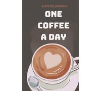 One Coffee A Day Journal: A Fun, Simple & Satisfying Way to Share 80+ Coffee Recipes With Your Loved Ones