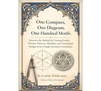 One Compass, One Diagram, One Hundred Motifs: Discover the Method for Creating Gothic Window Patterns, Mandalas, and Ornamental Designs from a Single Geometric Foundation