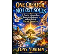 One Creator, No Lost Souls: A Case for Ultimate Love, Restorative Judgment, and the End of Eternal Damnation