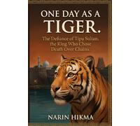 One Day as a Tiger: The Defiance of Tipu Sultan, the King Who Chose Death Over Chains