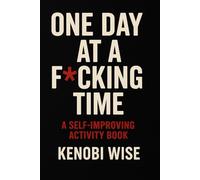 One Day At a F*cking Time: A Motivational, Self-Improving Activity Journal To Get Yourself Back On Track