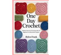 One Day Crochet: Master the Art of Crochet with 14 Beginner to Advanced Projects