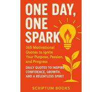 One Day, One Spark: 365 Motivational Quotes to Ignite Your Purpose, Passion, and Progress: Daily Quotes to Inspire Confidence, Growth, and a Relentless Spirit