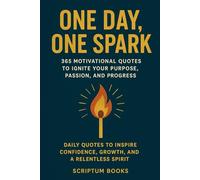 One Day, One Spark: 365 Motivational Quotes to Ignite Your Purpose, Passion, and Progress: Daily Quotes to Inspire Confidence, Growth, and a Relentless Spirit