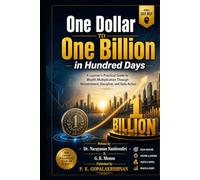 One Dollar to One Billion in Hundred Days: A Layman's Practical Guide to Wealth Multiplication Through Reinvestment, Discipline, and Daily Action