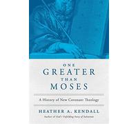 One greater than moses: a history of new covenant theology - Heather A. Kendall