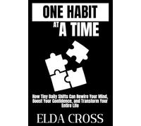 One Habit at a Time: How Tiny Daily Shifts Can Rewire Your Mind, Boost Your Confidence, and Transform Your Entire Life